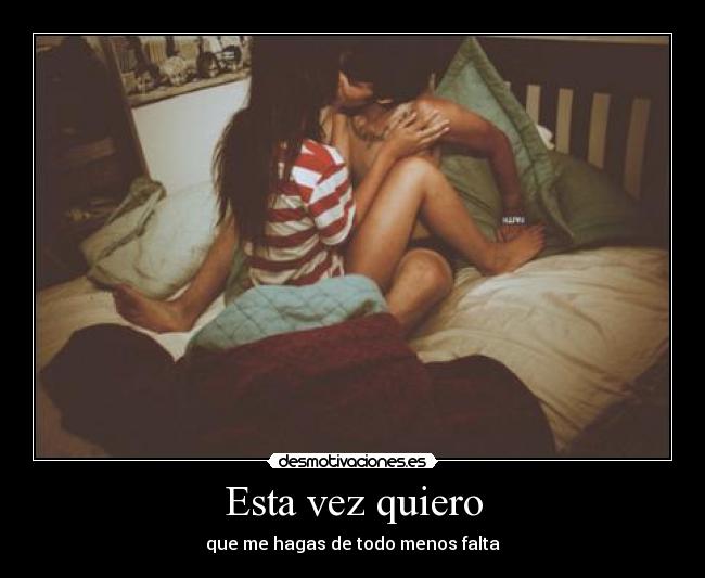 Esta vez quiero - que me hagas de todo menos falta