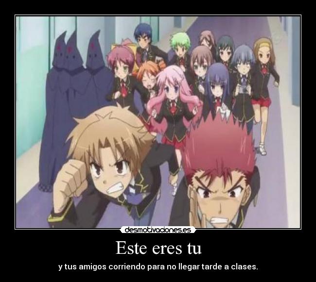 Este eres tu - y tus amigos corriendo para no llegar tarde a clases.