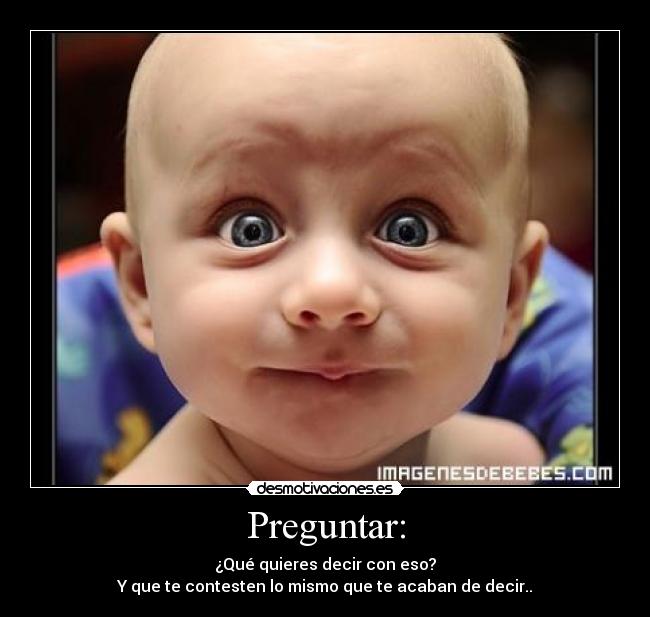 Preguntar: - ¿Qué quieres decir con eso?
Y que te contesten lo mismo que te acaban de decir..