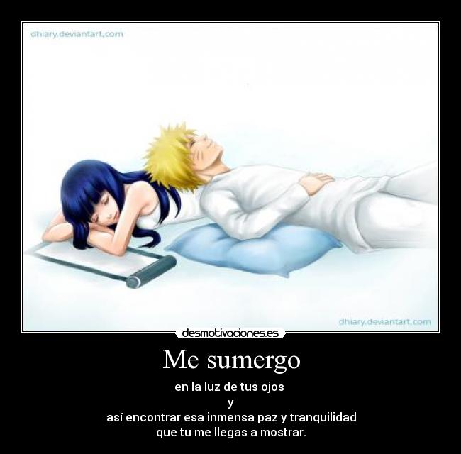 Me sumergo - en la luz de tus ojos 
y
así encontrar esa inmensa paz y tranquilidad
que tu me llegas a mostrar.