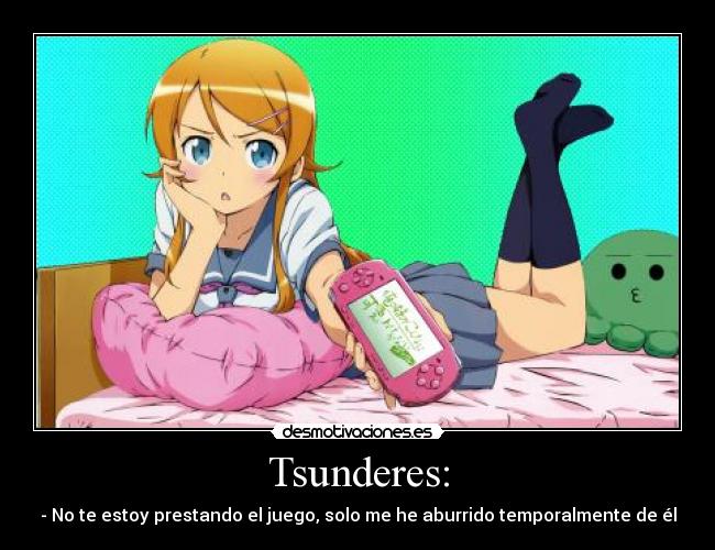 Tsunderes: - - No te estoy prestando el juego, solo me he aburrido temporalmente de él