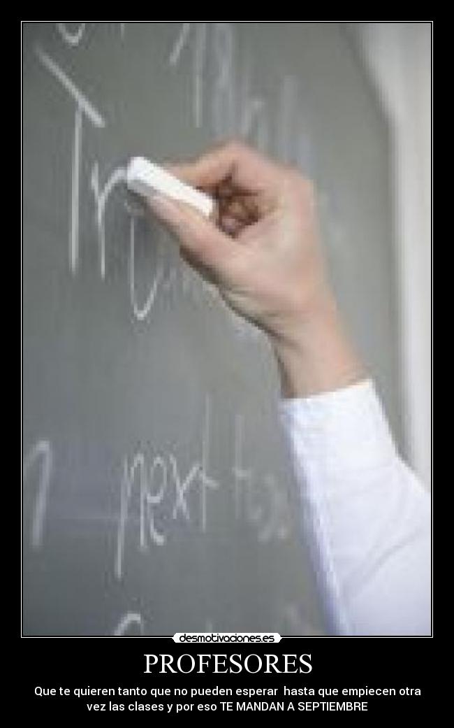 PROFESORES - Que te quieren tanto que no pueden esperar hasta que empiecen otra
vez las clases y por eso TE MANDAN A SEPTIEMBRE