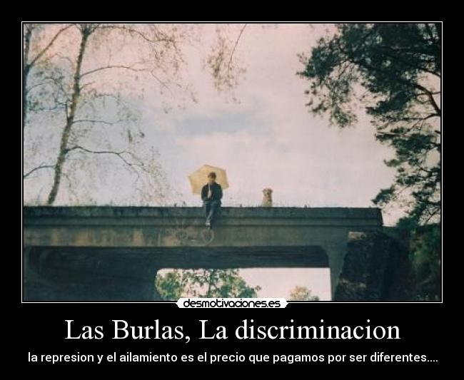 Las Burlas, La discriminacion - la represion y el ailamiento es el precio que pagamos por ser diferentes....