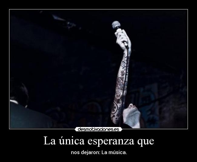 La única esperanza que - nos dejaron: La música.