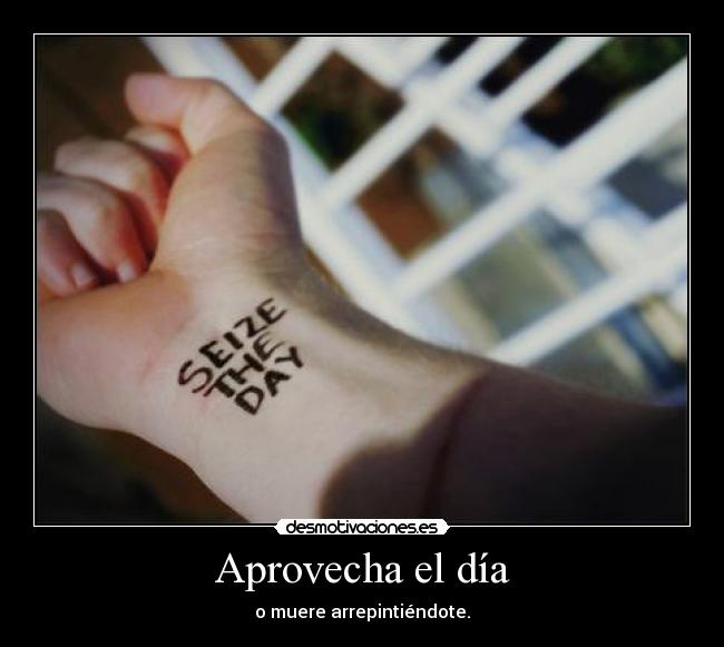 Aprovecha el día - o muere arrepintiéndote.