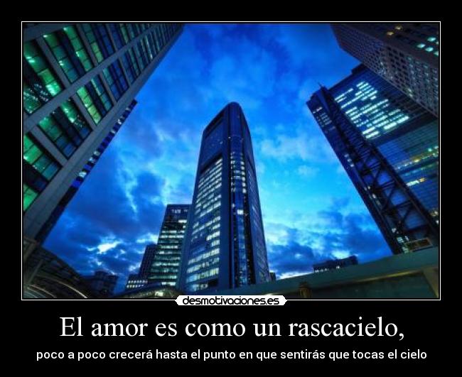 El amor es como un rascacielo, - poco a poco crecerá hasta el punto en que sentirás que tocas el cielo