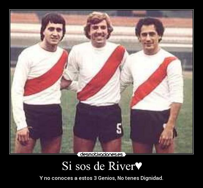 Si sos de River♥ - Y no conoces a estos 3 Genios, No tenes Dignidad.