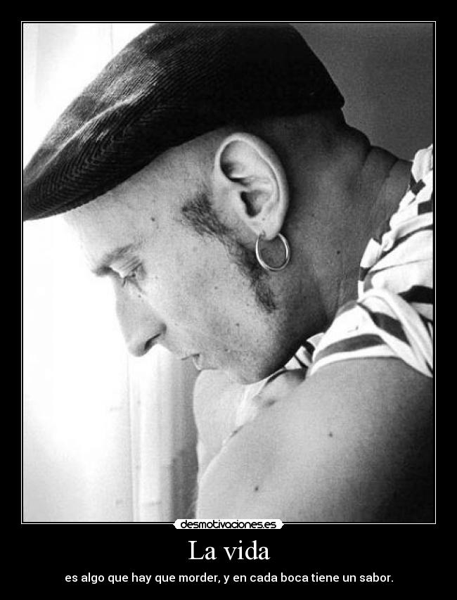 La vida - es algo que hay que morder, y en cada boca tiene un sabor.