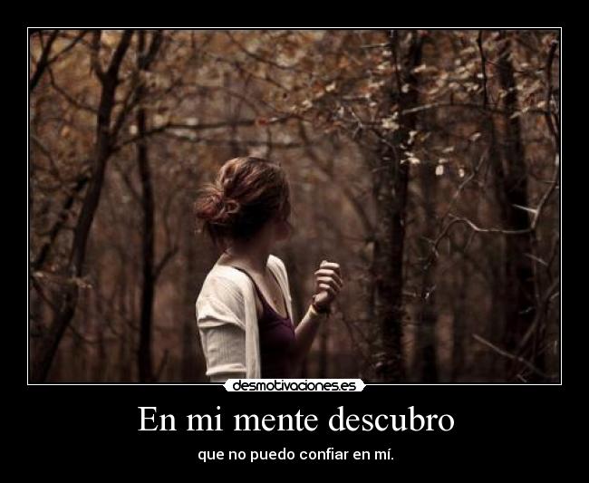 En mi mente descubro - que no puedo confiar en mí.