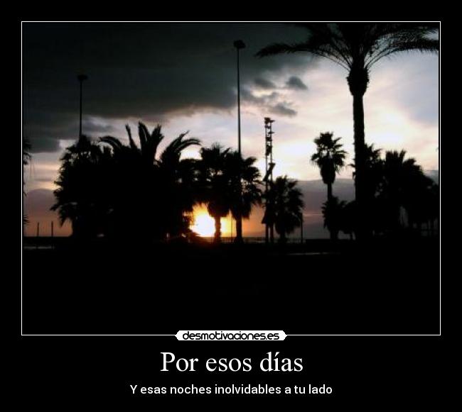 Por esos días - Y esas noches inolvidables a tu lado