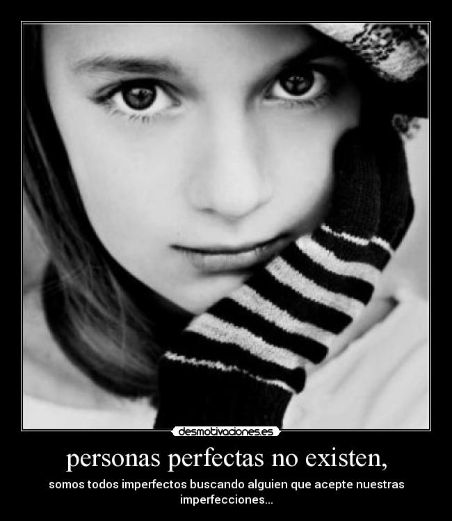 personas perfectas no existen, - somos todos imperfectos buscando alguien que acepte nuestras imperfecciones...