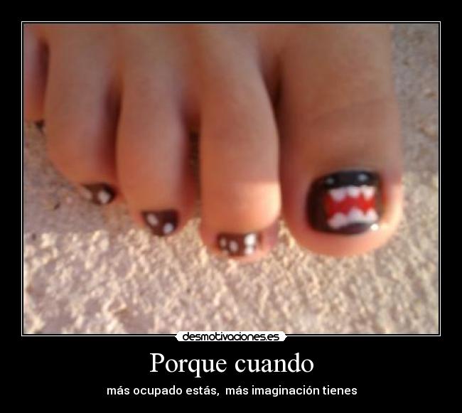 Porque cuando - más ocupado estás, más imaginación tienes