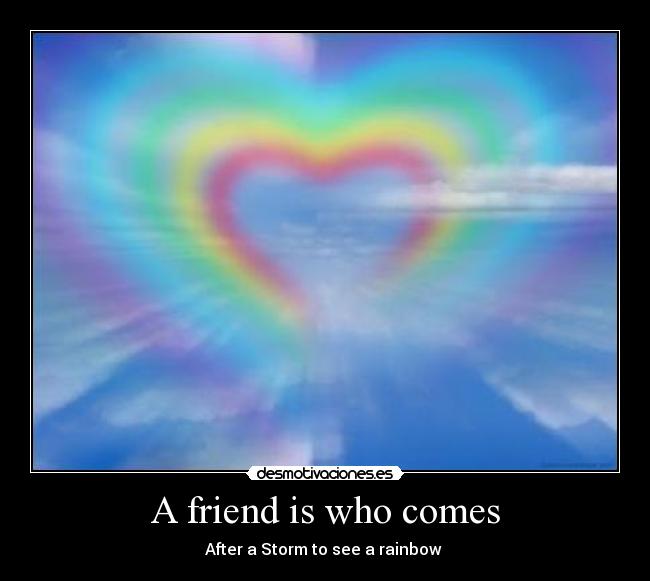 A friend is who comes - After a Storm to see a rainbow ♥
