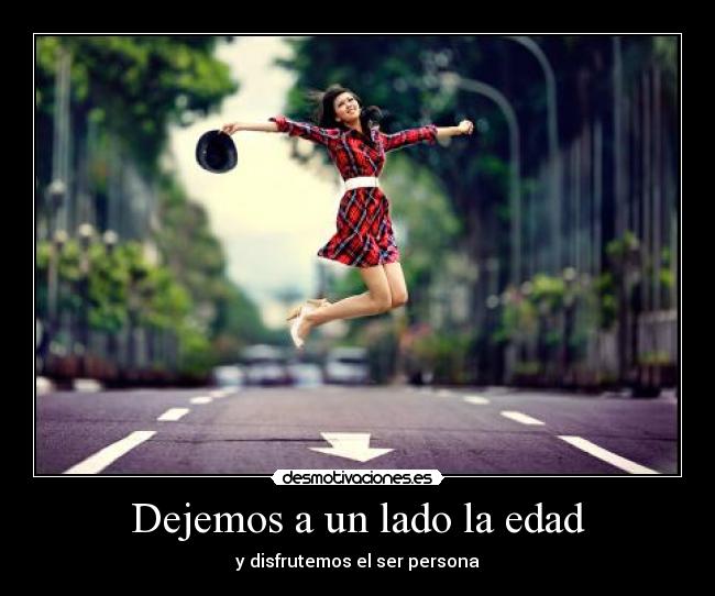 Dejemos a un lado la edad - y disfrutemos el ser persona