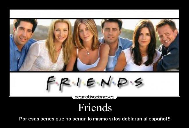 Friends - Por esas series que no serian lo mismo si los doblaran al español !!