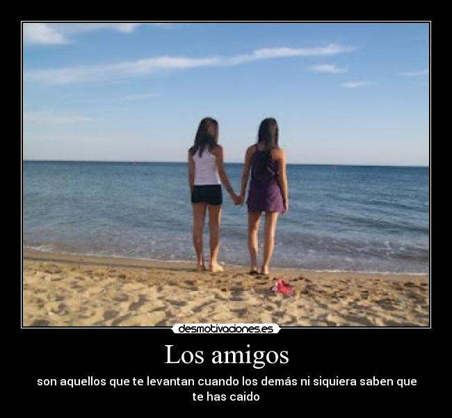Los amigos - son aquellos que te levantan cuando los demás ni siquiera saben que te has caido