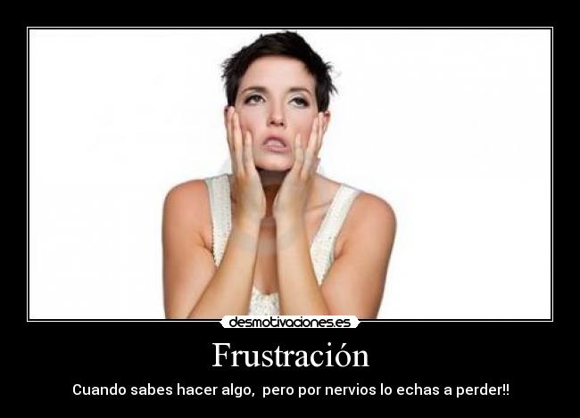 Frustración - Cuando sabes hacer algo, pero por nervios lo echas a perder!!