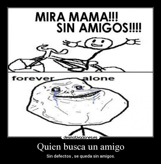 Quien busca un amigo - Sin defectos , se queda sin amigos.