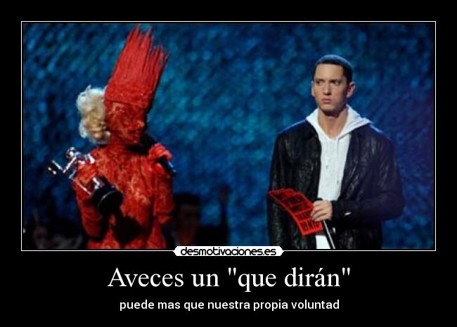 Aveces un que dirán - puede mas que nuestra propia voluntad