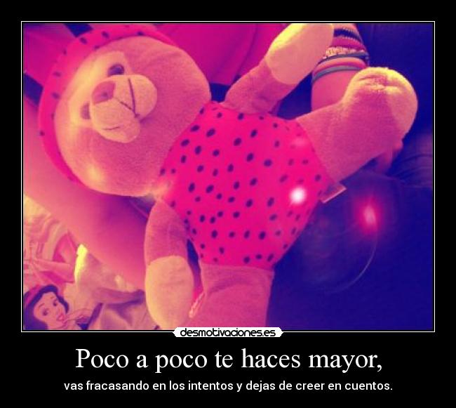 Poco a poco te haces mayor, - vas fracasando en los intentos y dejas de creer en cuentos.