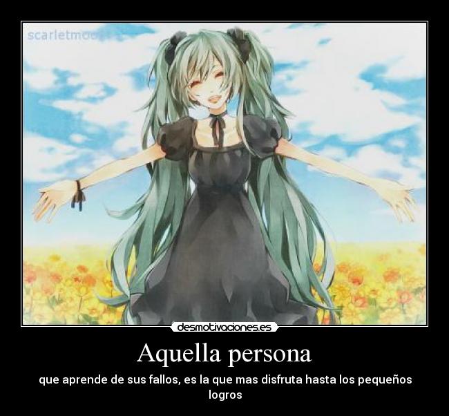 Aquella persona - que aprende de sus fallos, es la que mas disfruta hasta los pequeños logros