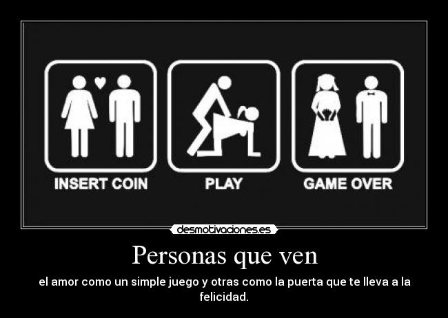 Personas que ven - el amor como un simple juego y otras como la puerta que te lleva a la felicidad.