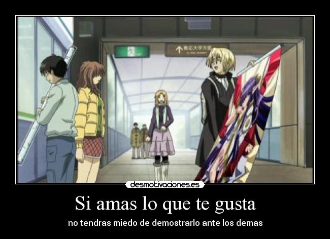 Si amas lo que te gusta - no tendras miedo de demostrarlo ante los demas