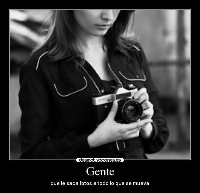 Gente - que le saca fotos a todo lo que se mueva.