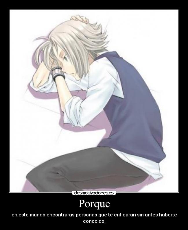 Porque - en este mundo encontraras personas que te criticaran sin antes haberte conocido.