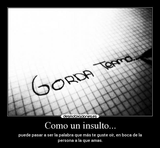 Como un insulto... - puede pasar a ser la palabra que más te guste oír, en boca de la
persona a la que amas.