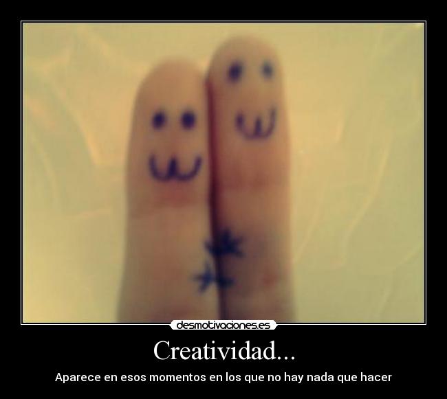 Creatividad... - Aparece en esos momentos en los que no hay nada que hacer