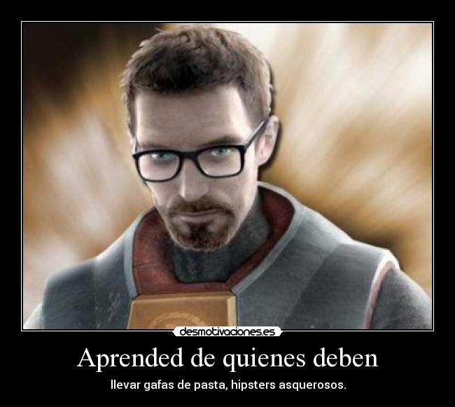Aprended de quienes deben - llevar gafas de pasta, hipsters asquerosos.