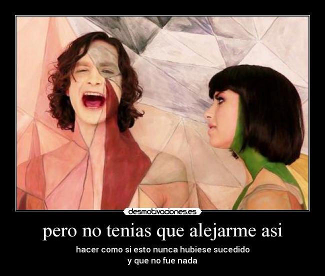 pero no tenias que alejarme asi -