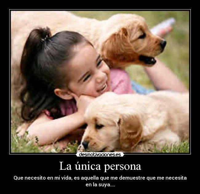 La única persona - Que necesito en mi vida, es aquella que me demuestre que me necesita en la suya....