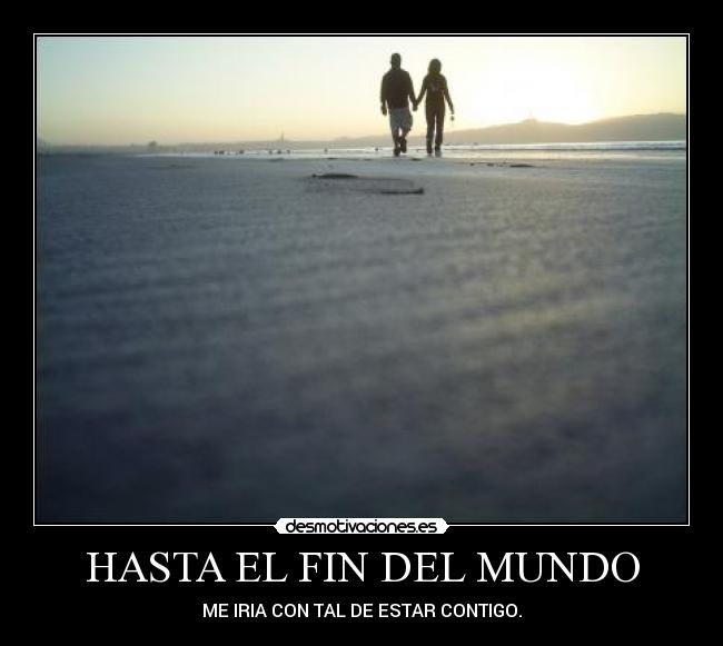 HASTA EL FIN DEL MUNDO - ME IRIA CON TAL DE ESTAR CONTIGO.