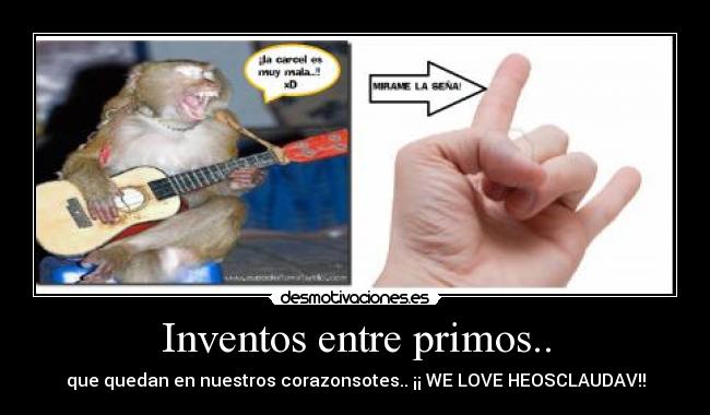 Inventos entre primos.. - que quedan en nuestros corazonsotes.. ¡¡ WE LOVE HEOSCLAUDAV!!