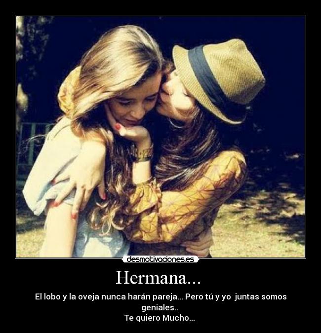 Hermana... - El lobo y la oveja nunca harán pareja... Pero tú y yo juntas somos geniales..
Te quiero Mucho...