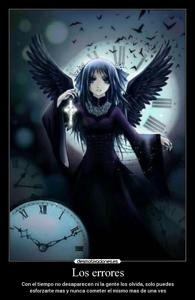 Los errores - Con el tiempo no desaparecen ni la gente los olvida, solo puedes
esforzarte mas y nunca cometer el mismo mas de una ves