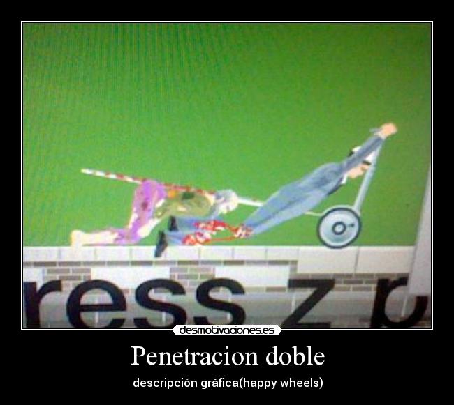Penetracion doble - descripción gráfica(happy wheels)