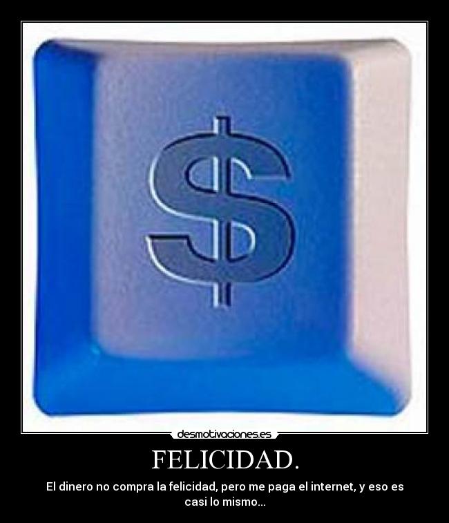 FELICIDAD. - El dinero no compra la felicidad, pero me paga el internet, y eso es casi lo mismo...