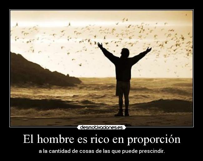 El hombre es rico en proporción - a la cantidad de cosas de las que puede prescindir.