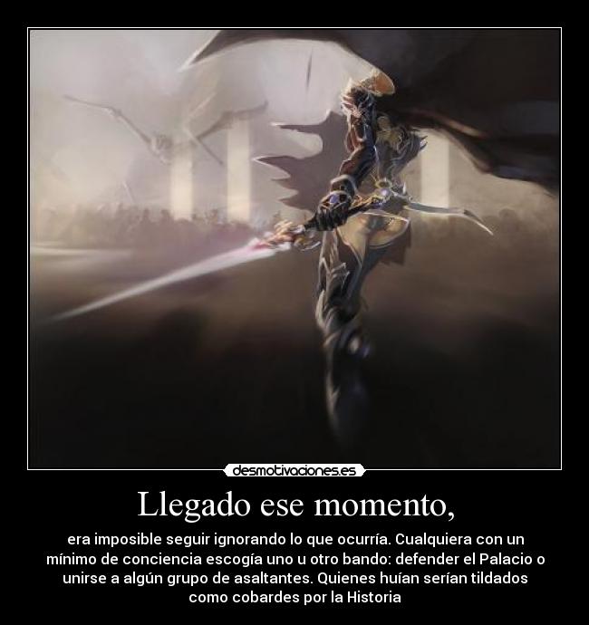 Llegado ese momento, - era imposible seguir ignorando lo que ocurría. Cualquiera con un
mínimo de conciencia escogía uno u otro bando: defender el Palacio o
unirse a algún grupo de asaltantes. Quienes huían serían tildados
como cobardes por la Historia