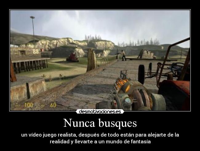 Nunca busques - un vídeo juego realista, después de todo están para alejarte de la
realidad y llevarte a un mundo de fantasía