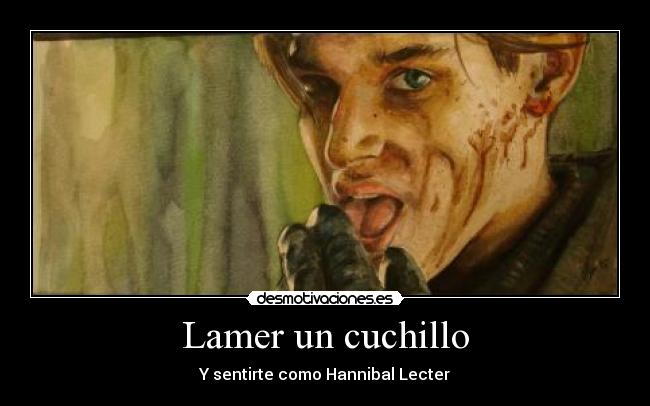 Lamer un cuchillo - Y sentirte como Hannibal Lecter