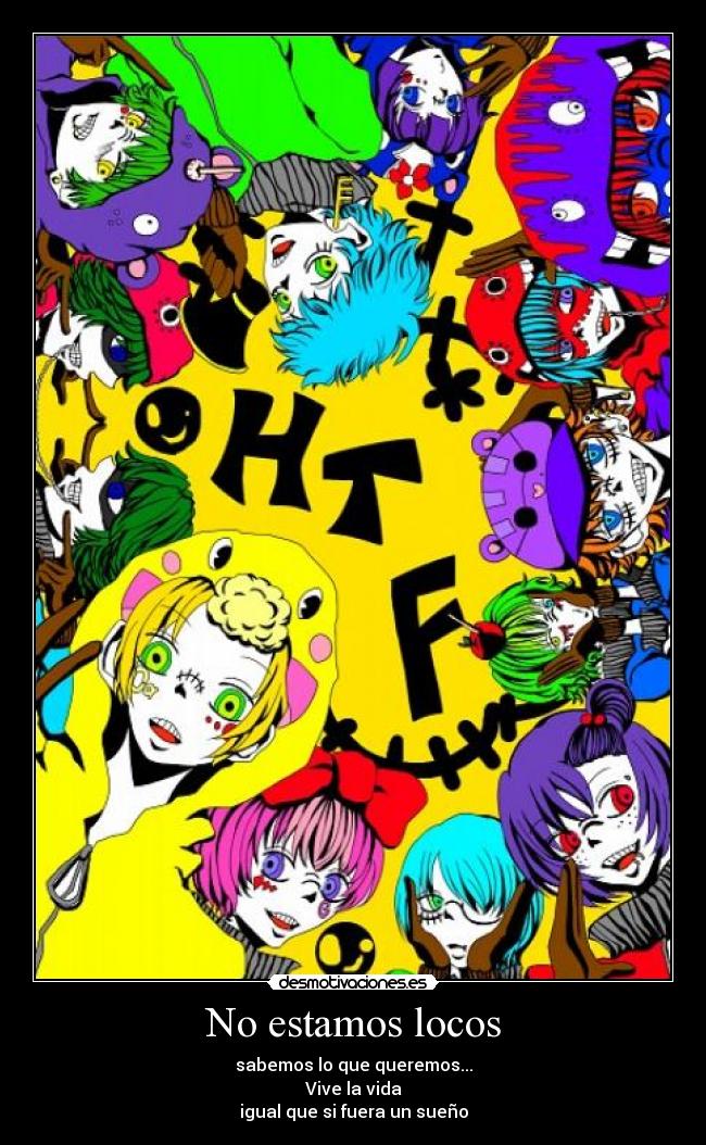No estamos locos - sabemos lo que queremos...
Vive la vida
igual que si fuera un sueño