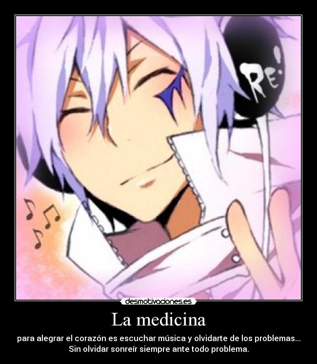 La medicina - para alegrar el corazón es escuchar música y olvidarte de los problemas...
Sin olvidar sonreír siempre ante todo problema.