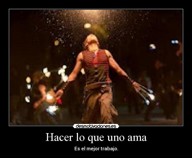 Hacer lo que uno ama - Es el mejor trabajo.