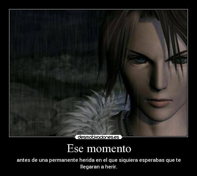Ese momento - antes de una permanente herida en el que siquiera esperabas que te llegaran a herir.