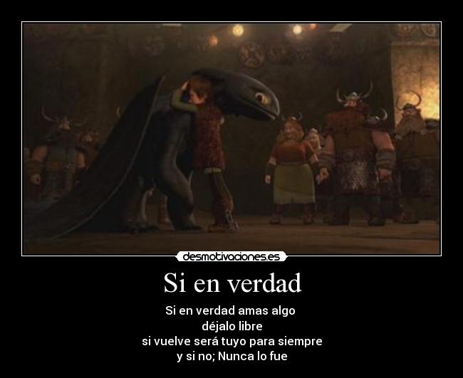 Si en verdad - Si en verdad amas algo
déjalo libre
si vuelve será tuyo para siempre
y si no; Nunca lo fue