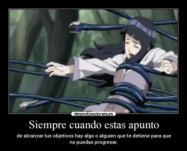 Siempre cuando estas apunto - de alcanzar tus objetivos hay algo o alguien que te detiene para que
no puedas progresar.